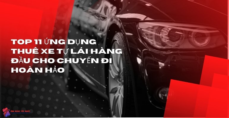 Top 11 Ứng Dụng Thuê Xe Tự Lái Hàng Đầu Cho Chuyến Đi Hoàn Hảo