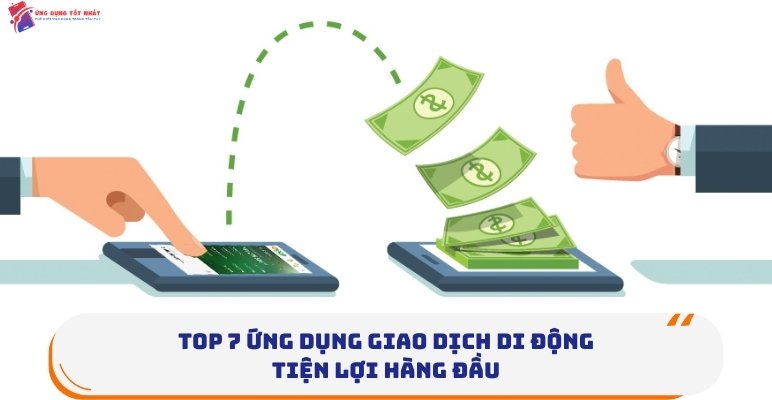 Top 7 Ứng Dụng Giao Dịch Di Động Tiện Lợi Hàng Đầu - Ứng Dụng Tốt Nhất